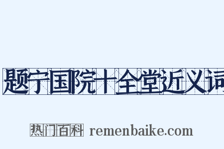 题宁国院十全堂近义词是什么意思的图片